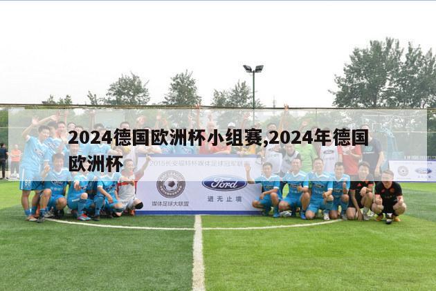 2024德国欧洲杯小组赛,2024年德国欧洲杯