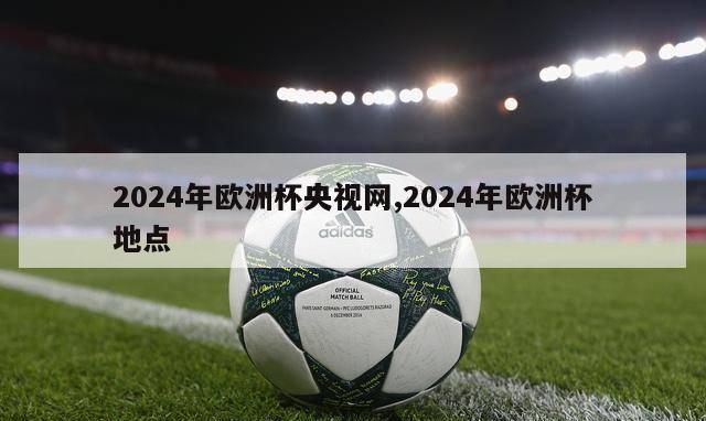 2024年欧洲杯央视网,2024年欧洲杯地点