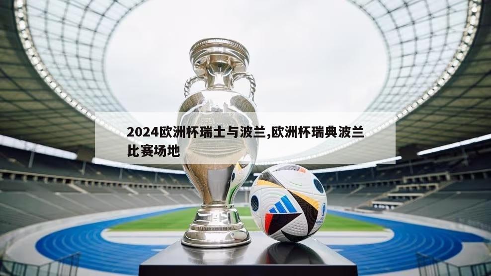 2024欧洲杯瑞士与波兰,欧洲杯瑞典波兰比赛场地