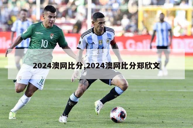 2024澳网比分,2024澳网比分郑欣文