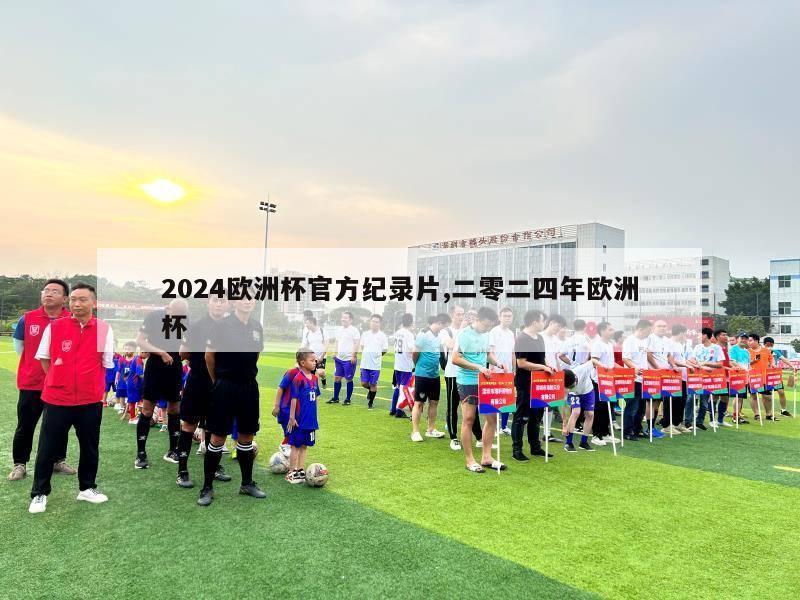 2024欧洲杯官方纪录片,二零二四年欧洲杯