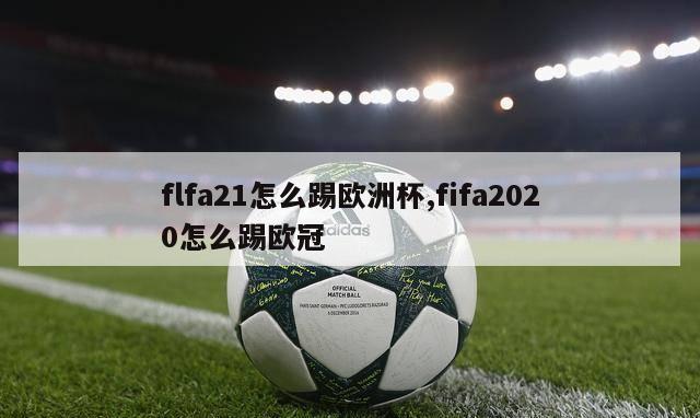 flfa21怎么踢欧洲杯,fifa2020怎么踢欧冠