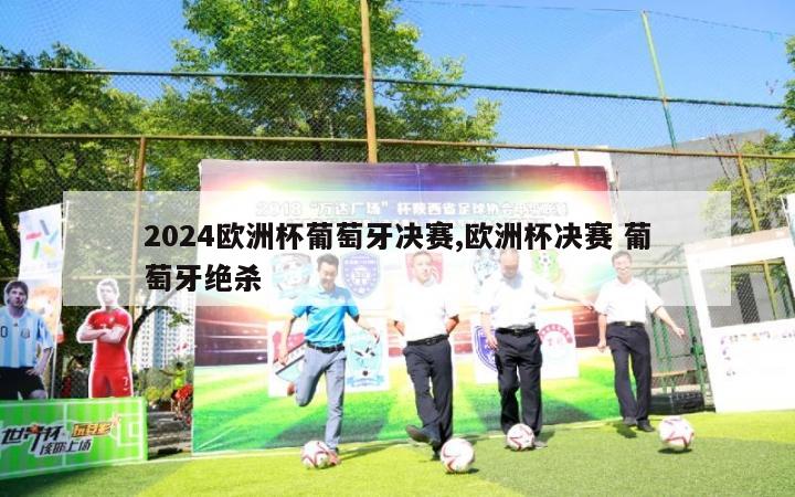 2024欧洲杯葡萄牙决赛,欧洲杯决赛 葡萄牙绝杀