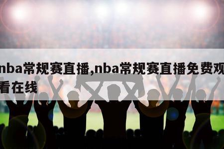 nba常规赛直播,nba常规赛直播免费观看在线