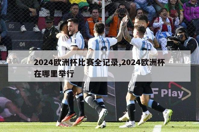 2024欧洲杯比赛全记录,2024欧洲杯在哪里举行