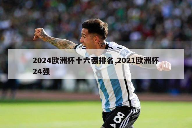 2024欧洲杯十六强排名,2021欧洲杯24强