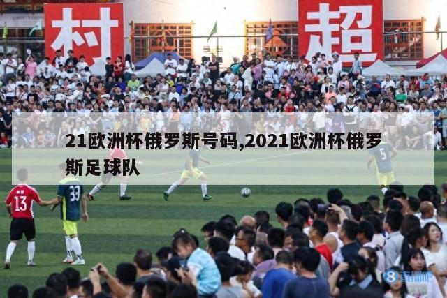 21欧洲杯俄罗斯号码,2021欧洲杯俄罗斯足球队