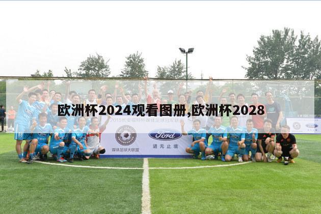 欧洲杯2024观看图册,欧洲杯2028