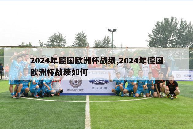 2024年德国欧洲杯战绩,2024年德国欧洲杯战绩如何