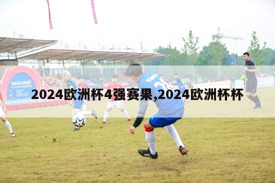 2024欧洲杯4强赛果,2024欧洲杯杯