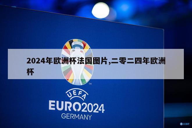 2024年欧洲杯法国图片,二零二四年欧洲杯