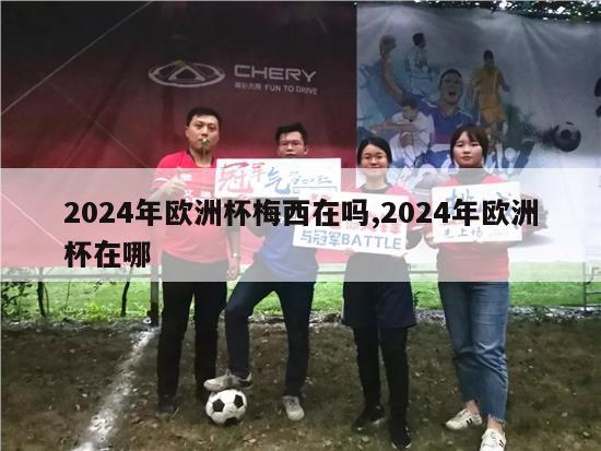 2024年欧洲杯梅西在吗,2024年欧洲杯在哪