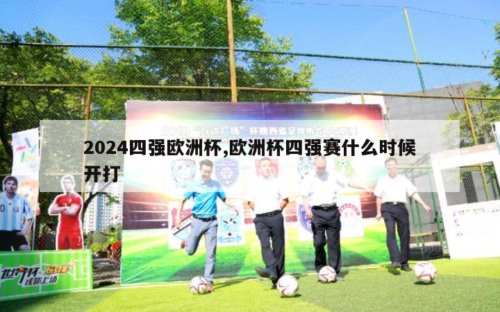 2024四强欧洲杯,欧洲杯四强赛什么时候开打