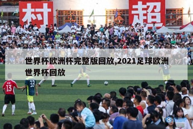 世界杯欧洲杯完整版回放,2021足球欧洲世界杯回放